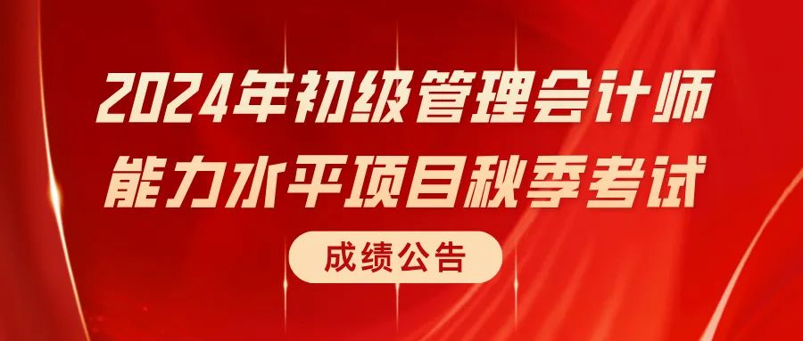 2024年初级管理会计师能力水平项目秋季考试成绩公告